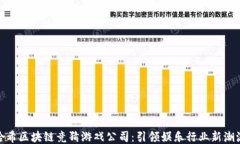 哈希区块链竞猜游戏公司：引领娱乐行业新潮流