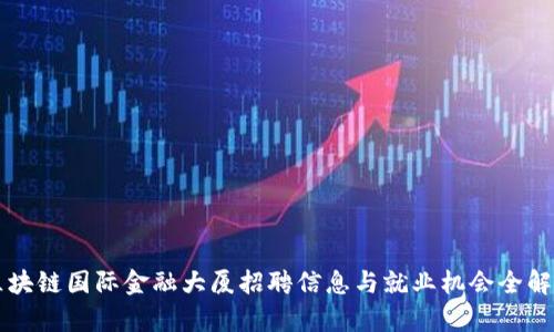 区块链国际金融大厦招聘信息与就业机会全解析
