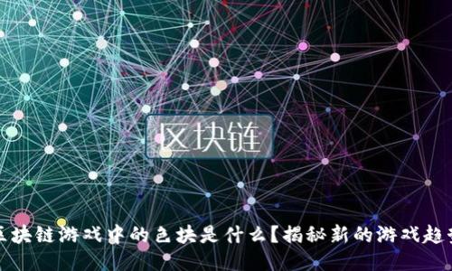 区块链游戏中的色块是什么？揭秘新的游戏趋势