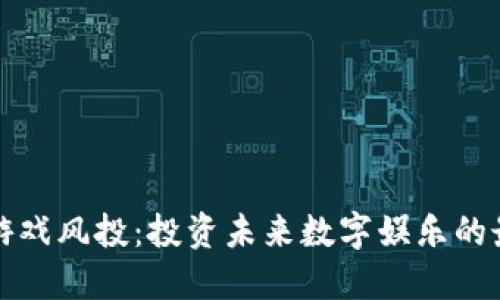 区块链游戏风投：投资未来数字娱乐的最佳选择