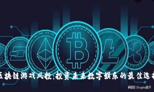 区块链游戏风投：投资未来数字娱乐的最佳选择