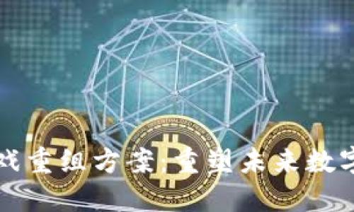 区块链游戏重组方案：重塑未来数字游戏生态
