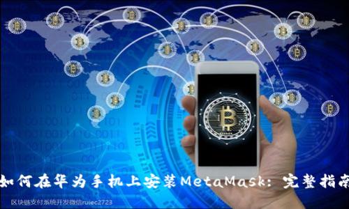 如何在华为手机上安装MetaMask: 完整指南