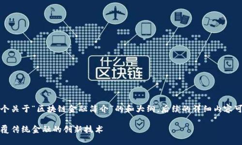提示：以下内容是一个关于“区块链金融简介”的和大纲，后续的详细内容可以在此基础上扩展。

区块链金融简介：颠覆传统金融的创新技术
