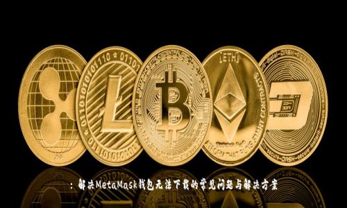 : 解决MetaMask钱包无法下载的常见问题与解决方案