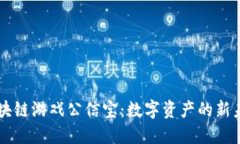 区块链游戏公信宝：数字资产的新未来