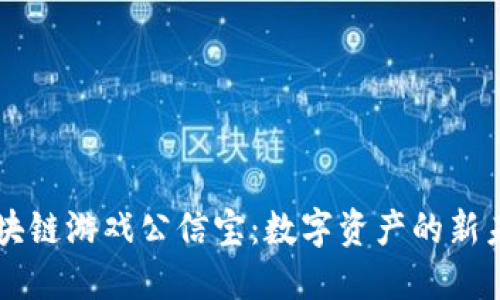 区块链游戏公信宝：数字资产的新未来