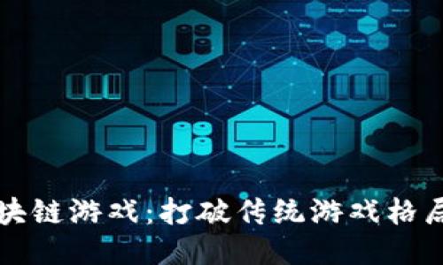国内首款区块链游戏：打破传统游戏格局的创新之路