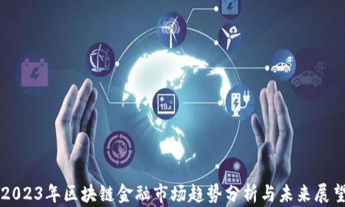 
2023年区块链金融市场趋势分析与未来展望