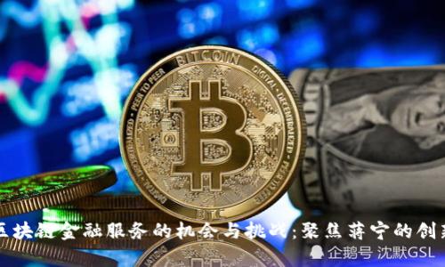 前海区块链金融服务的机会与挑战：聚焦蒋宁的创新实践
