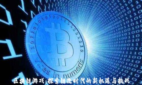 
区块链游戏：探索链改时代的新机遇与挑战