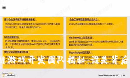 蚂蚁区块链游戏开发团队揭秘：谁是背后的推动者？