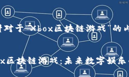 以下是针对于“Xbox区块链游戏”的内容计划：


探索Xbox区块链游戏：未来数字娱乐的革命