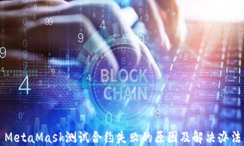 
MetaMask测试合约失败的原因及解决办法