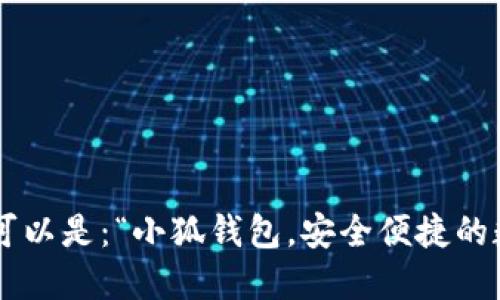 小狐钱包的广告语可以是：“小狐钱包，安全便捷的数字资产管理助手！”