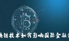   区块链技术如何影响国际金融体系