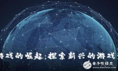 区块链游戏的崛起：探索新兴的游戏生态系统