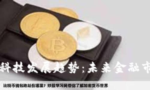 区块链金融科技发展趋势：未来金融市场的颠覆者