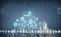 OPPO手机安装小狐钱包闪退的解决方案与详细指南