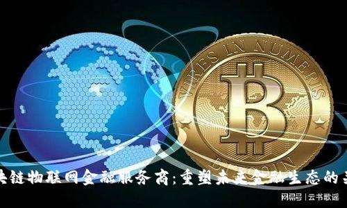 区块链物联网金融服务商：重塑未来金融生态的关键