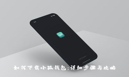 如何下载小狐钱包：详细步骤与攻略