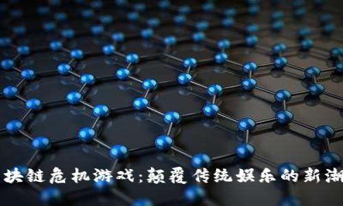 区块链危机游戏:颠覆传统娱乐的新潮流