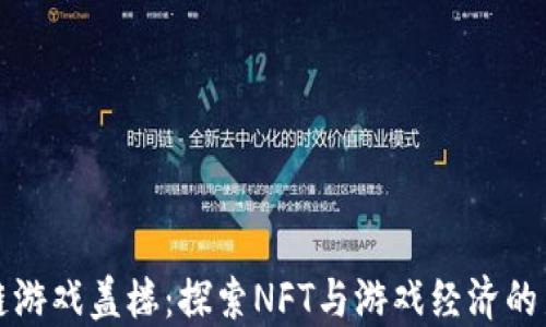 
区块链游戏盖楼：探索NFT与游戏经济的新机遇