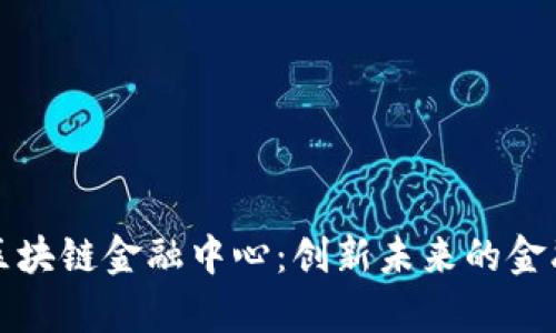 清华大学区块链金融中心：创新未来的金融解决方案