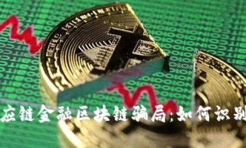 揭秘供应链金融区块链骗局：如何识别与防范