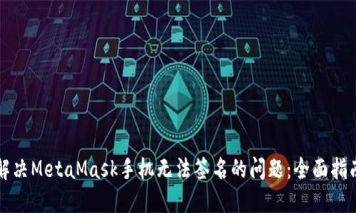 解决MetaMask手机无法签名的问题：全面指南