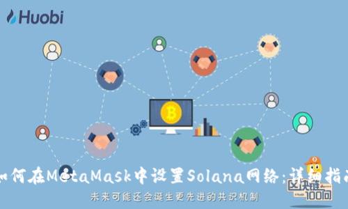 如何在MetaMask中设置Solana网络：详细指南