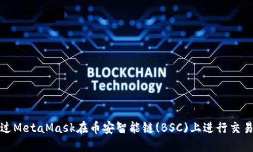如何通过MetaMask在币安智能链(BSC)上进行交易和投资