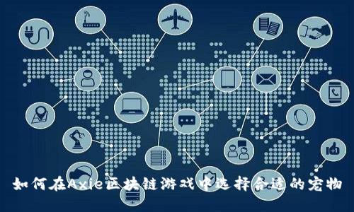如何在Axie区块链游戏中选择合适的宠物