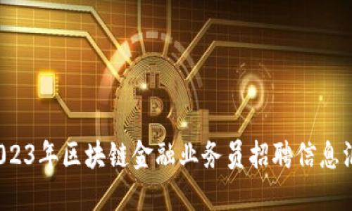  2023年区块链金融业务员招聘信息汇总