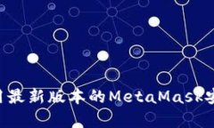 如何下载和使用最新版本的MetaMask安卓版：详细指