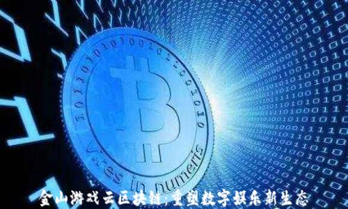 
金山游戏云区块链：重塑数字娱乐新生态