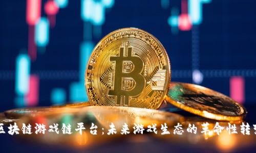 区块链游戏链平台：未来游戏生态的革命性转变