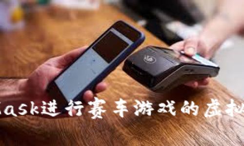 如何使用MetaMask进行赛车游戏的虚拟货币交易和投资