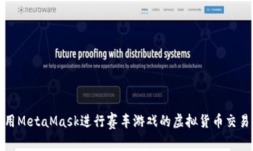 如何使用MetaMask进行赛车游戏的虚拟货币交易和投资