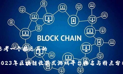 思考一个接近且的

2023年区块链收藏式游戏平台排名与特点分析