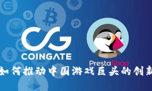 区块链如何推动中国游戏巨头的创新与发展