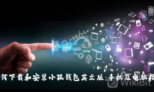 如何下载和安装小狐钱包英文版：手机及电脑指南