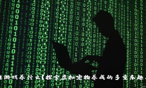 区块链游戏养什么？探索虚拟宠物养成的多重乐趣与价值