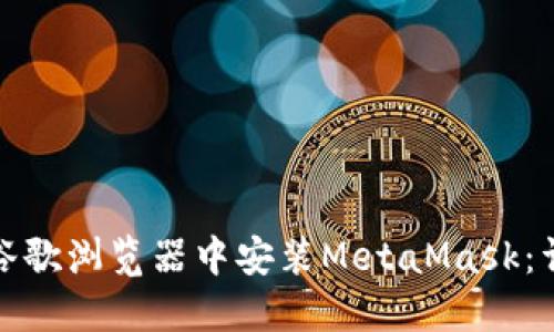 如何在谷歌浏览器中安装MetaMask：详细教程