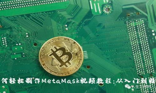 如何轻松制作MetaMask视频教程：从入门到精通