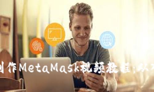 如何轻松制作MetaMask视频教程：从入门到精通