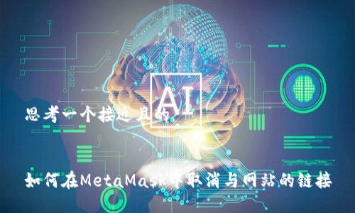 思考一个接近且的


如何在MetaMask中取消与网站的链接