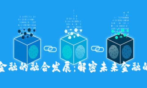 区块链与金融的融合发展:解密未来金融的变革之路