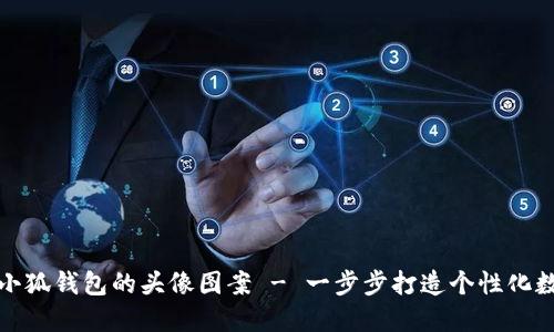 如何选择和设计小狐钱包的头像图案 - 一步步打造个性化数字资产管理工具