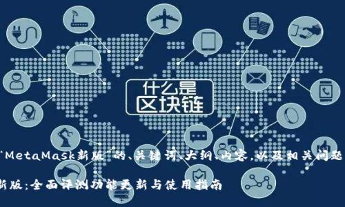 以下是关于“MetaMask新版”的、关键词、大纲、内容，以及相关问题的详细介绍。

MetaMask新版：全面评测功能更新与使用指南
